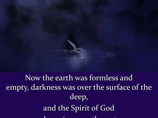 Now the earth was formless and
empty, darkness was over the surface of the
deep,
and the Spirit of God
 