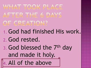 1. God had finished His work.
2. God rested.
3. God blessed the 7th day
and made it holy.
4. All of the above
 