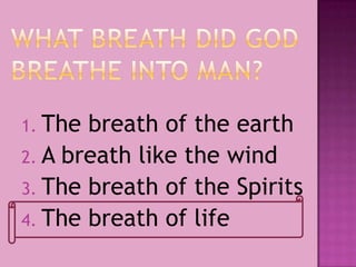 1. The breath of the earth
2. A breath like the wind
3. The breath of the Spirits
4. The breath of life
 