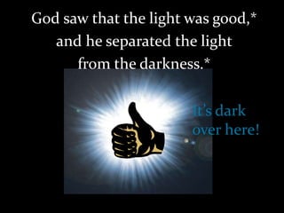 It’s dark
over here!
God saw that the light was good,*
and he separated the light
from the darkness.*
 