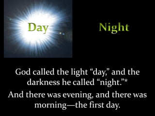 God called the light “day,” and the
darkness he called “night.”*
And there was evening, and there was
morning—the first day.
 