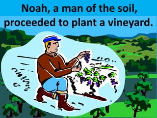 Noah, a man of the soil,
proceeded to plant a vineyard.
 