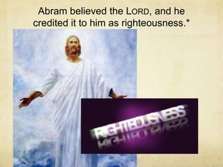 Abram believed the LORD, and he
credited it to him as righteousness.*
 