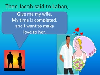 Then Jacob said to Laban,
Give me my wife.
My time is completed,
and I want to make
love to her.

 