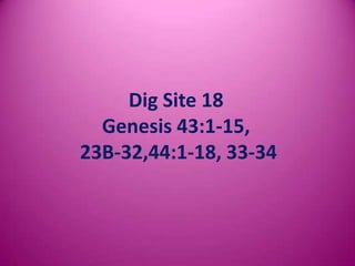 Dig Site 18
Genesis 43:1-15,
23B-32,44:1-18, 33-34

 