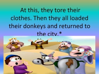 At this, they tore their
clothes. Then they all loaded
their donkeys and returned to
the city.*

 
