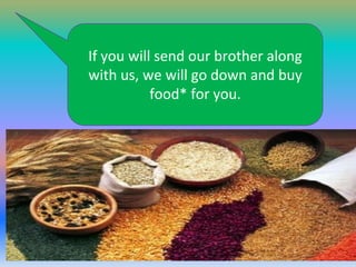 If you will send our brother along
with us, we will go down and buy
food* for you.

 