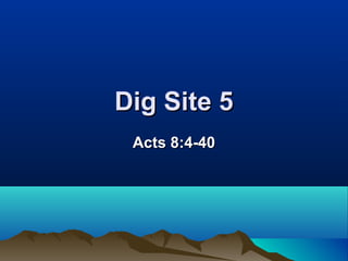 Dig Site 5
 Acts 8:4-40
 