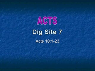 Dig Site 7
 Acts 10:1-23
 