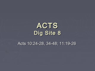 ACTS
        Dig Site 8
Acts 10:24-28, 34-48; 11:19-26
 