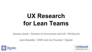 winbound.com
UX Research
for Lean Teams
Jessica Jones • Director of Conversion and UX • Winbound
Jane Boutelle • CMO and Co-Founder • Digsite
 