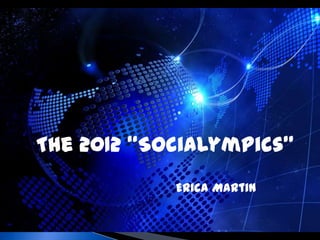 The 2012 “Socialympics”
            Erica Martin
 