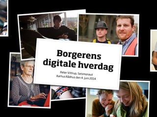 Borgerens  
digitale hverdagPeter Vittrup, Seismonaut Aarhus Rådhus den 4. juni 2014
 