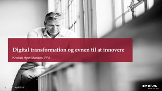 April 2018
Digital transformation og evnen til at innovere
Kristian Hjort-Madsen, PFA
1
 