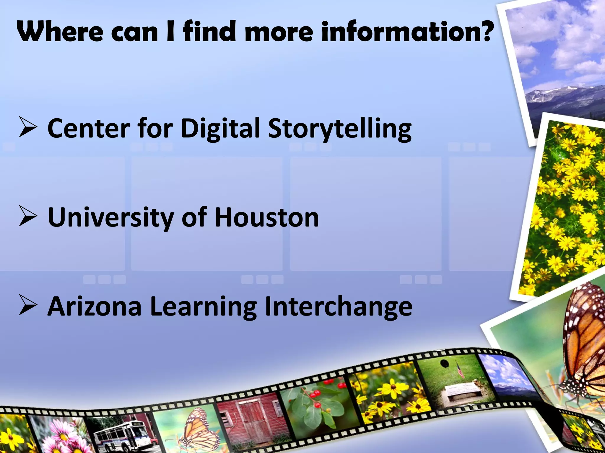 Center for Digital Storytelling University of Houston Arizona Learning Interchange Where can I find more information? 