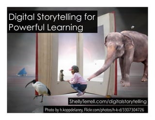 Photo by h.koppdelaney, Flickr.com/photos/h-k-d/3307304726
ShellyTerrell.com/digitalstorytelling
Digital Storytelling for
Powerful Learning
 