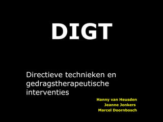 DIGT Directieve technieken en gedragstherapeutische interventies  Hanny van Heusden Jeanne Jonkers  Marcel Doornbosch 