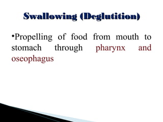 Swallowing (Deglutition)Swallowing (Deglutition)
•Propelling of food from mouth to
stomach through pharynx and
oseophagus
 