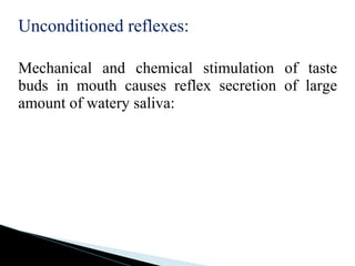 Unconditioned reflexes:
Mechanical and chemical stimulation of taste
buds in mouth causes reflex secretion of large
amount of watery saliva:
 