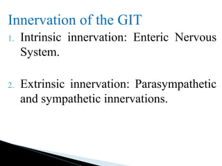 Innervation of the GIT
1. Intrinsic innervation: Enteric Nervous
System.
2. Extrinsic innervation: Parasympathetic
and sympathetic innervations.
 