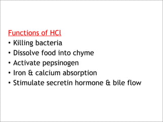 Functions of HCl
• Killing bacteria
• Dissolve food into chyme
• Activate pepsinogen
• Iron & calcium absorption
• Stimulate secretin hormone & bile flow
 