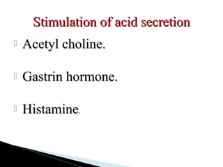  Acetyl choline.Acetyl choline.
 Gastrin hormone.Gastrin hormone.
 HistamineHistamine.
Stimulation of acid secretionStimulation of acid secretion
 