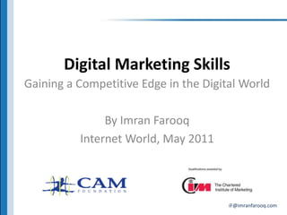 Digital Marketing Skills Gaining a Competitive Edge in the Digital World By Imran Farooq Internet World, May 2011 