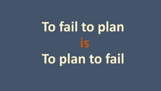 To fail to plan
is
To plan to fail
 