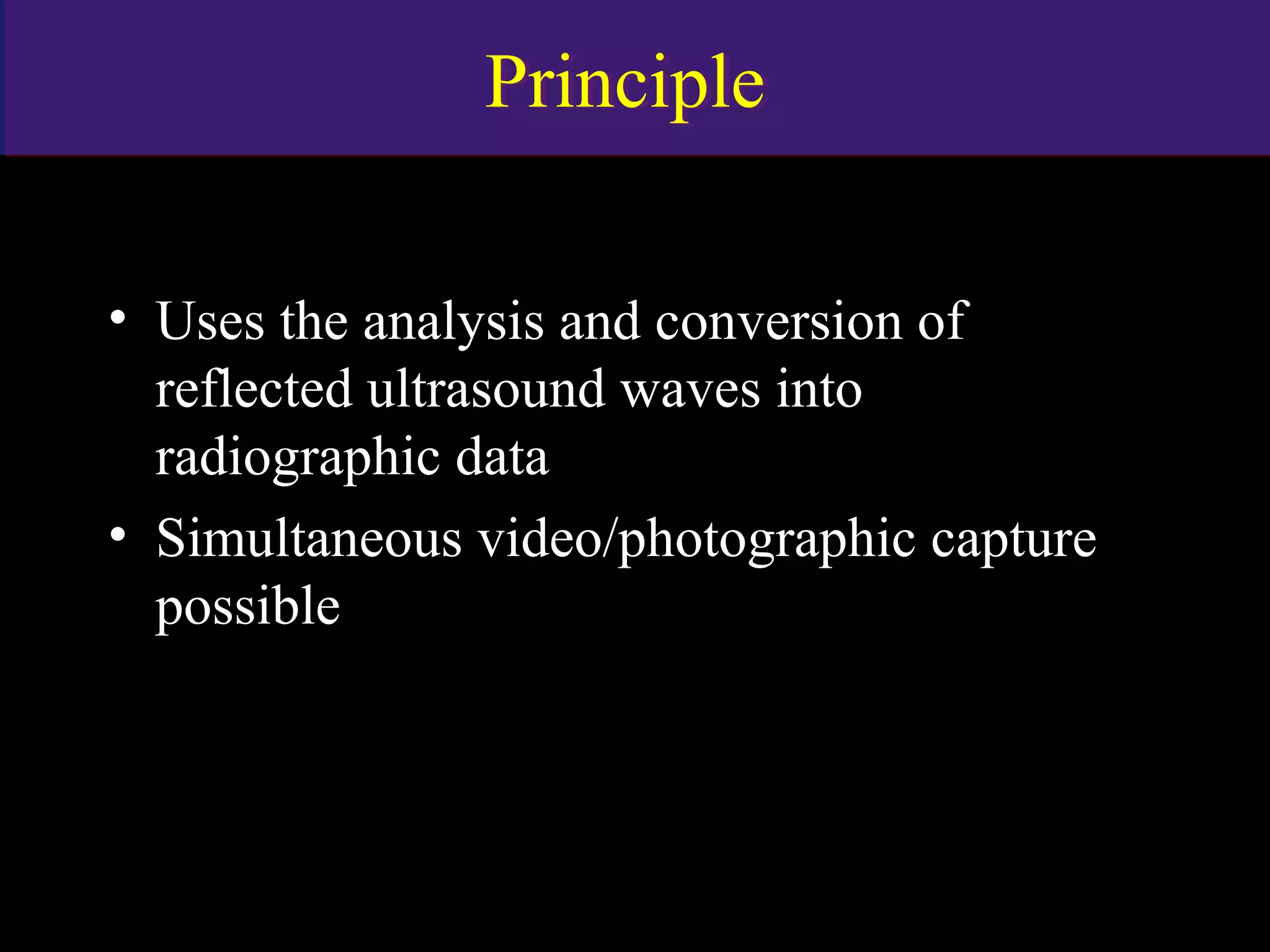 PrinciplePrinciple
• Uses the analysis and conversion of
reflected ultrasound waves into
radiographic data
• Simultaneous video/photographic capture
possible
www.indiandentalacademy.com
 