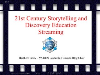 21st Century Storytelling and Discovery Education Streaming Heather Hurley – VA DEN Leadership Council Blog Chair 