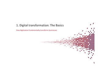 1. Digital transformation: The Basicsg
How digitization fundamentally transforms businesses
 