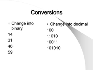 Conversions
 Change into   • Change into decimal
  binary        100
14              11010
31              10011
46              101010
59
 