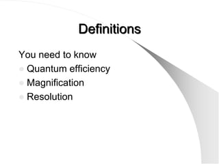 Definitions
You need to know
 Quantum efficiency
 Magnification
 Resolution
 