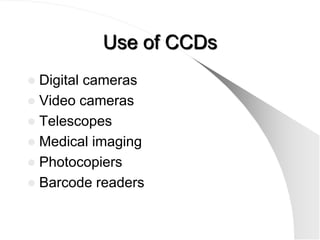 Use of CCDs
 Digital cameras
 Video cameras
 Telescopes
 Medical imaging
 Photocopiers
 Barcode readers
 