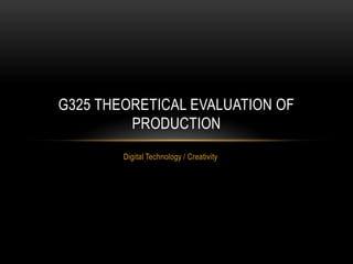 Digital Technology / Creativity G325 theoretical evaluation of production 