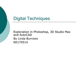 Digital Techniques Exploration in Photoshop, 3D Studio Max and AutoCAD By Linda Burrows N0170514 