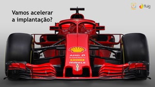 Vamos acelerar
a implantação?
 