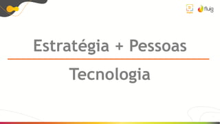 8
Estratégia + Pessoas
Tecnologia
 