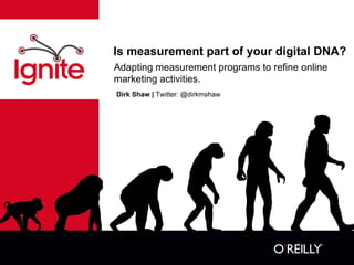 Is measurement part of your digital DNA? Dirk Shaw |  Twitter: @dirkmshaw Adapting measurement programs to refine online marketing activities. 