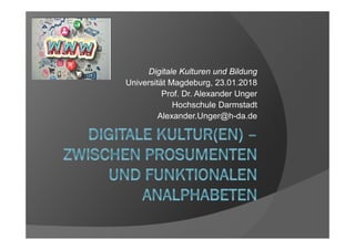 Digitale Kulturen und Bildung
Universität Magdeburg, 23.01.2018
Prof. Dr. Alexander Unger
Hochschule Darmstadt
Alexander.Unger@h-da.de
 