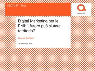 #IDCAMP - Todi 
Digital Marketing per le 
PMI: Il futuro può aiutare il 
territorio? 
Giorgio Soffiato 
28 settembre 2014 
 