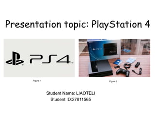 Presentation topic: PlayStation 4
Student Name: LIAOTELI
Student ID:27811565
Figure 1 Figure 2
 