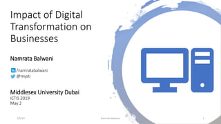 Impact of Digital
Transformation on
Businesses
Namrata Balwani
/namratabalwani
@mysti
Middlesex University Dubai
ICTIS 2019
May 2
2/5/19 1Namrata Balwani
 