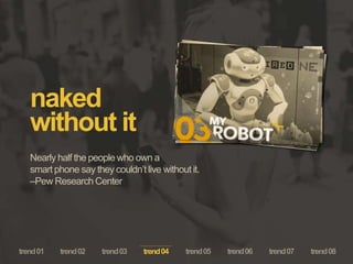 naked
without it
Nearly half the people who own a
smart phone say they couldn’t live without it.
–Pew Research Center
trend04
 