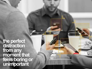 theperfect
distraction
fromany
momentthat
feelsboringor
unimportant
 