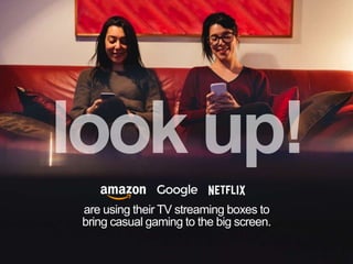 are using their TV streaming boxes to
bring casual gaming to the big screen.
 