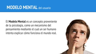 MODELO MENTAL del usuario
El Modelo Mental es un concepto proveniente
de la psicología, como un mecanismo del
pensamiento ...