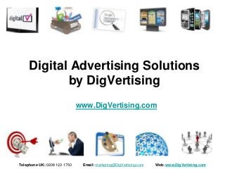 Digital Advertising Solutions
            by DigVertising
                              www.DigVertising.com




Telephone UK: 0208 123 1750    Email: marketing@DigVertising.com   Web: www.DigVertising.com
 
