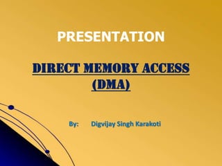 PRESENTATION
DIRECT MEMORY ACCESS
(DMA)
By:

Digvijay Singh Karakoti

 
