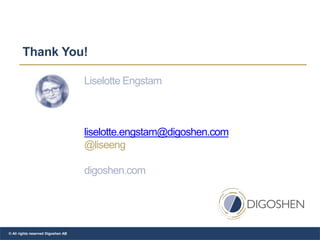 Thank You!
Liselotte Engstam
liselotte.engstam@digoshen.com
@liseeng
digoshen.com
© All rights reserved Digoshen AB
 